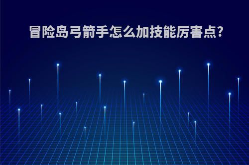 冒险岛弓箭手怎么加技能厉害点?