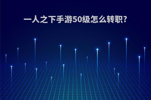 一人之下手游50级怎么转职?