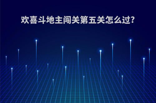 欢喜斗地主闯关第五关怎么过?