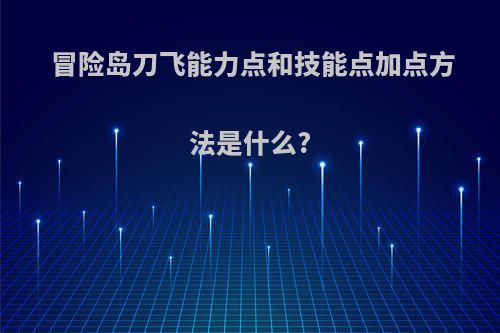冒险岛刀飞能力点和技能点加点方法是什么?