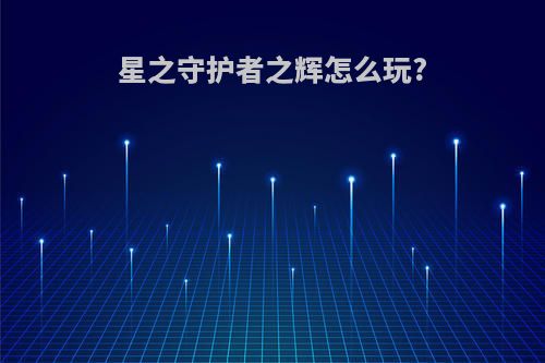 星之守护者之辉怎么玩?