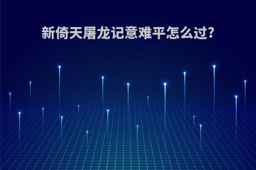 新倚天屠龙记意难平怎么过?