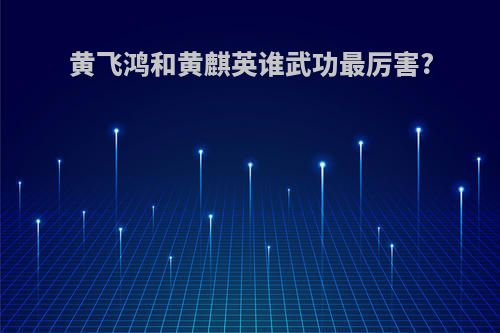 黄飞鸿和黄麒英谁武功最厉害?