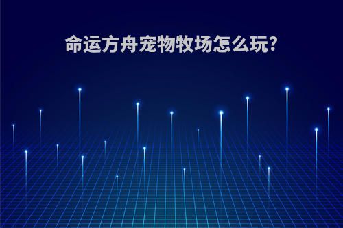 命运方舟宠物牧场怎么玩?