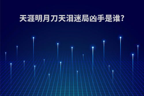 天涯明月刀天泪迷局凶手是谁?