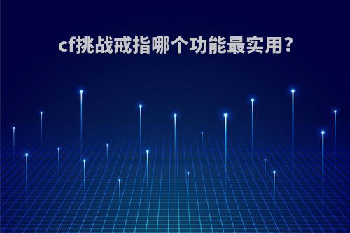 cf挑战戒指哪个功能最实用?