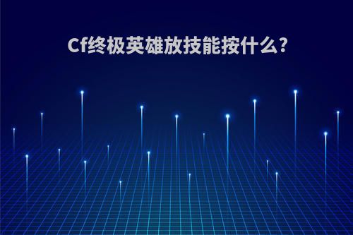 Cf终极英雄放技能按什么?