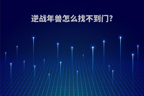 逆战年兽怎么找不到门?