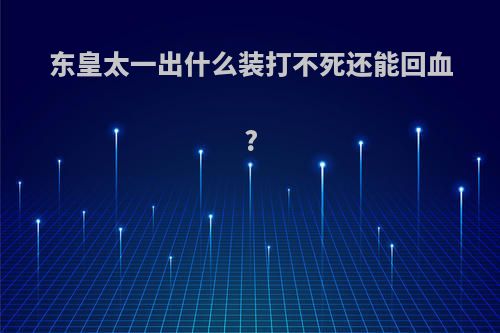 东皇太一出什么装打不死还能回血?