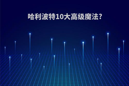 哈利波特10大高级魔法?