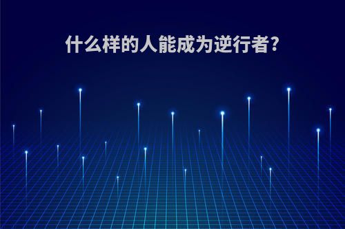 什么样的人能成为逆行者?