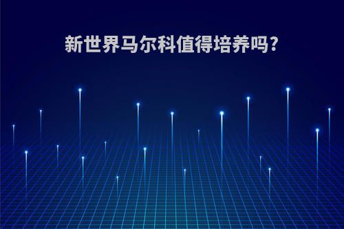 新世界马尔科值得培养吗?