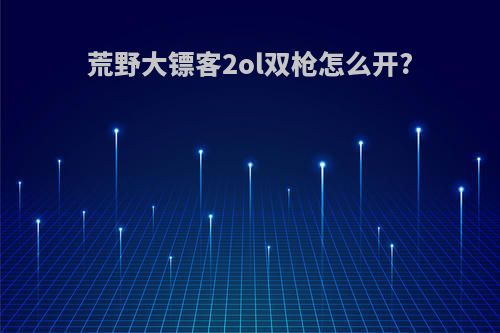 荒野大镖客2ol双枪怎么开?