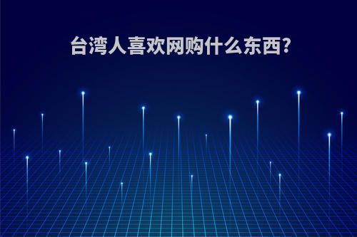 台湾人喜欢网购什么东西?