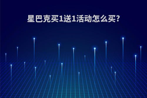 星巴克买1送1活动怎么买?