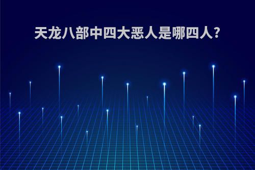 天龙八部中四大恶人是哪四人?