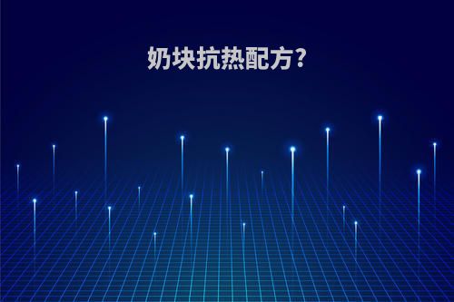奶块抗热配方?