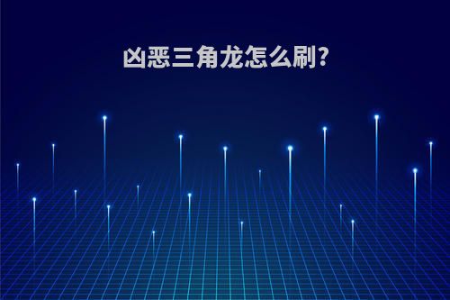 凶恶三角龙怎么刷?