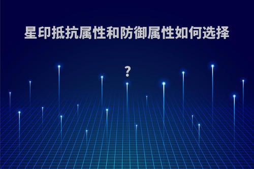 星印抵抗属性和防御属性如何选择?