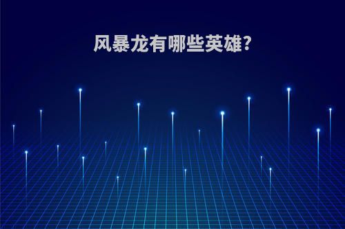 风暴龙有哪些英雄?