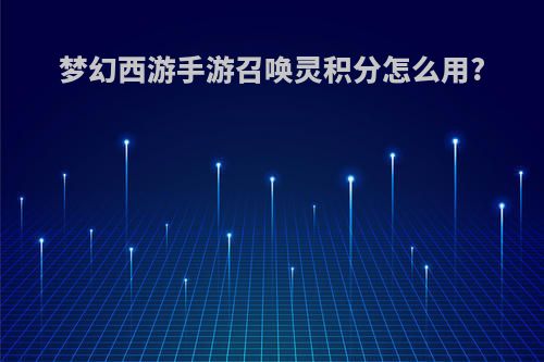 梦幻西游手游召唤灵积分怎么用?