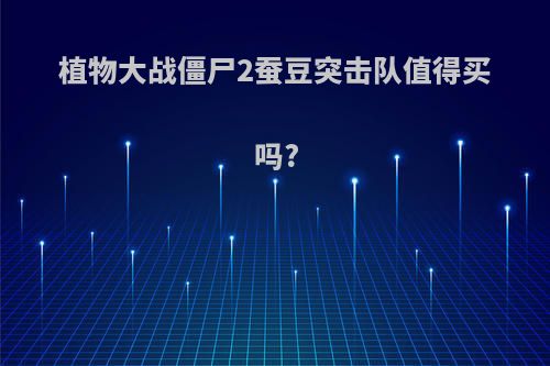 植物大战僵尸2蚕豆突击队值得买吗?