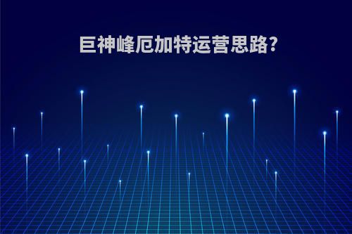 巨神峰厄加特运营思路?