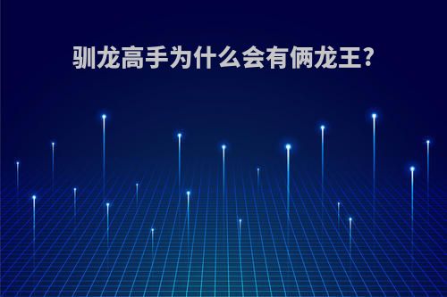 驯龙高手为什么会有俩龙王?