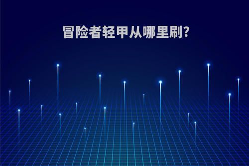 冒险者轻甲从哪里刷?