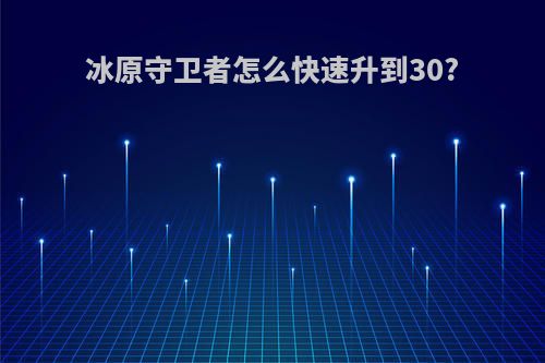 冰原守卫者怎么快速升到30?