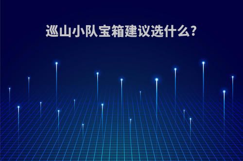 巡山小队宝箱建议选什么?