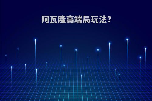 阿瓦隆高端局玩法?