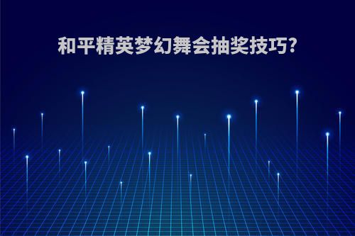和平精英梦幻舞会抽奖技巧?
