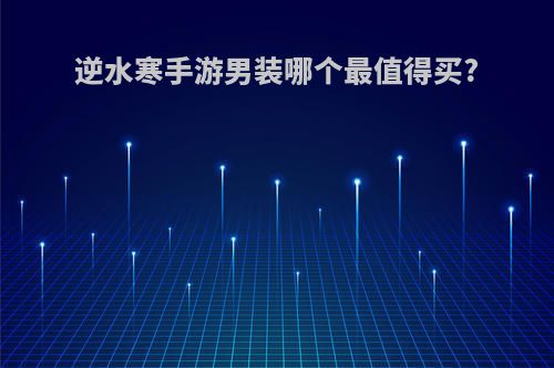 逆水寒手游男装哪个最值得买?