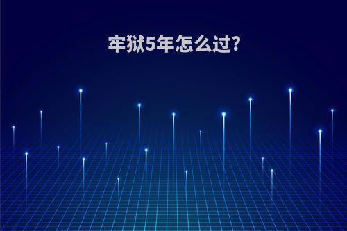 牢狱5年怎么过?