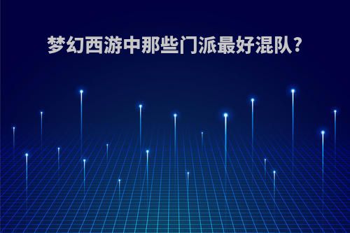 梦幻西游中那些门派最好混队?