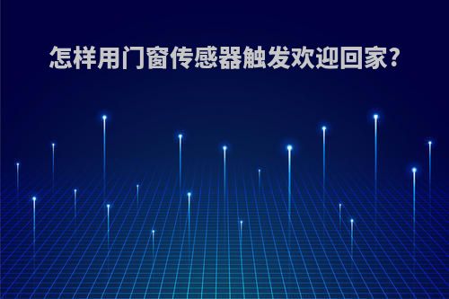 怎样用门窗传感器触发欢迎回家?