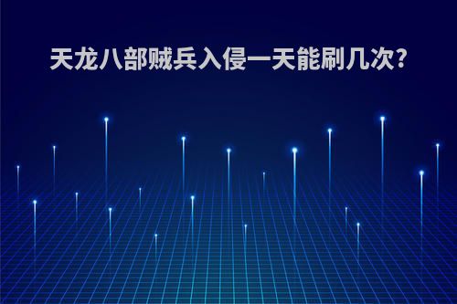 天龙八部贼兵入侵一天能刷几次?