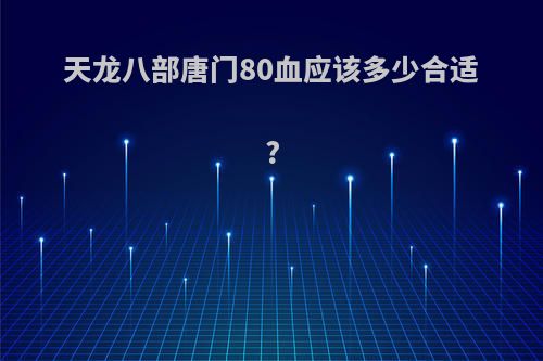 天龙八部唐门80血应该多少合适?