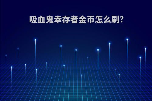 吸血鬼幸存者金币怎么刷?