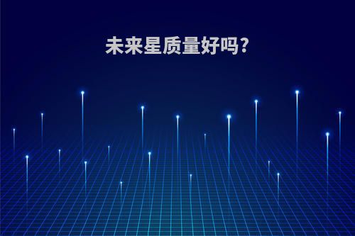 未来星质量好吗?