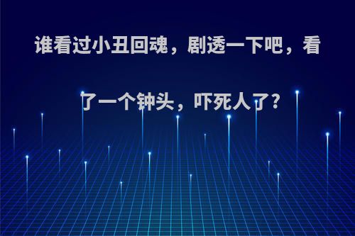 谁看过小丑回魂，剧透一下吧，看了一个钟头，吓死人了?