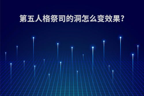 第五人格祭司的洞怎么变效果?