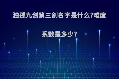独孤九剑第三剑名字是什么?难度系数是多少?