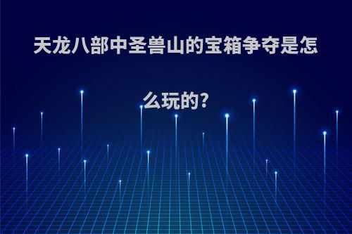 天龙八部中圣兽山的宝箱争夺是怎么玩的?