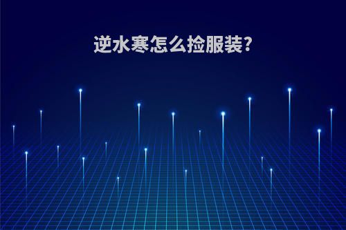 逆水寒怎么捡服装?