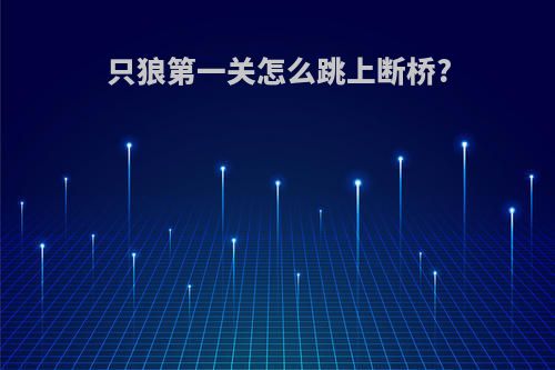 只狼第一关怎么跳上断桥?