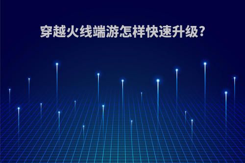 穿越火线端游怎样快速升级?