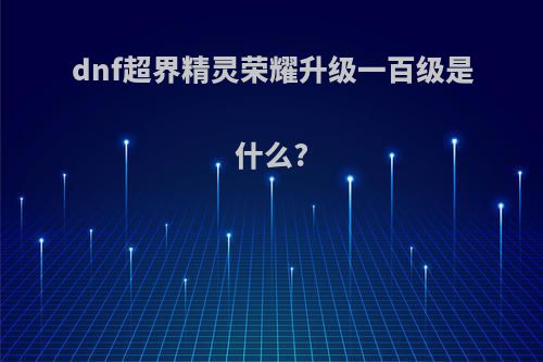 dnf超界精灵荣耀升级一百级是什么?