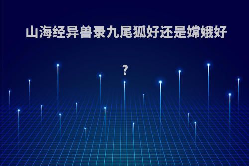 山海经异兽录九尾狐好还是嫦娥好?